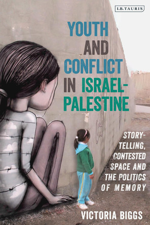 Youth and Conflict in Israel-Palestine: Storytelling, Contested Space and the Politics of Memory by Victoria Biggs 9780755636600 Youth and Conflict in Israel-Palestine: Storytelling, Contested Space and the Politics of Memory by Victoria Biggs 9780755636600