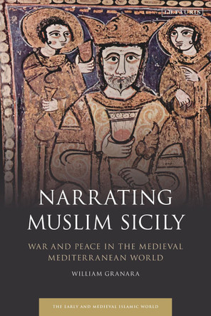 Narrating Muslim Sicily: War and Peace in the Medieval Mediterranean World by William Granara 9780755638543