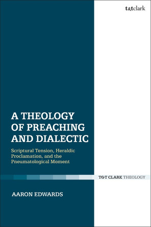 A Theology of Preaching and Dialectic by Aaron Edwards 9780567693242