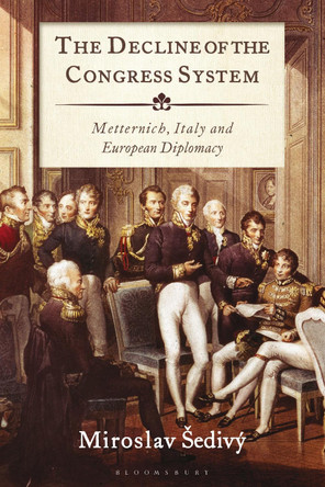The Decline of the Congress System: Metternich, Italy and European Diplomacy by Miroslav Sedivy 9780755602254