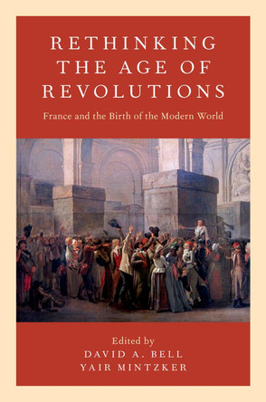 Rethinking the Age of Revolutions: France and the Birth of the Modern World by David A. Bell 9780190674809