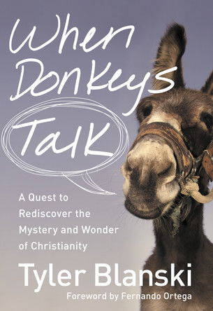 When Donkeys Talk: A Quest to Rediscover the Mystery and Wonder of Christianity by Tyler Blanski 9780310334989