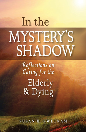 In the Mystery's Shadow: Reflections on Caring for the Elderly and Dying by Susan H. Swetnam 9780814663622