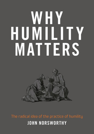 Why Humility Matters: The radical idea of the practice of humility by John Norsworthy 9780473563325