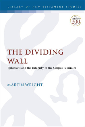 The Dividing Wall: Ephesians and the Integrity of the Corpus Paulinum by Dr. Martin Wright 9780567698452