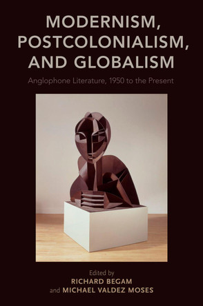 Modernism, Postcolonialism, and Globalism: Anglophone Literature, 1950 to the Present by Richard Begam 9780199980970