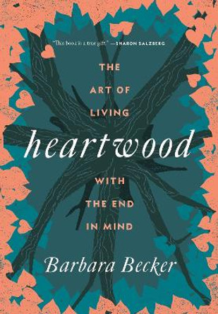 Heartwood: The Art of Living with the End in Mind by Barbara Becker