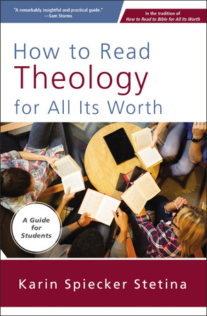 How to Read Theology for All Its Worth: A Guide for Students by Karin Spiecker Stetina 9780310093824
