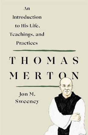 Thomas Merton: An Introduction to His Life, Teachings, and Practices by Jon M Sweeney