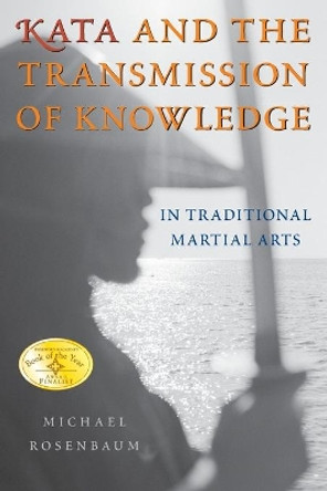 Kata and the Transmission of Knowledge: In Traditional Martial Arts by Michael Rosenbaum 9781594390265