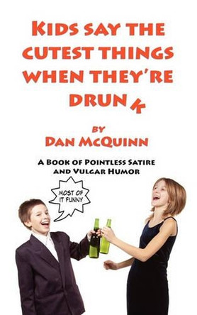 Kids Say the Cutest Things When They're Drunk by Dan McQuinn 9780983255307