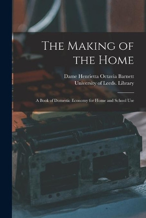 The Making of the Home: a Book of Domestic Economy for Home and School Use by Henrietta Octavia Dame Barnett 9781014410924