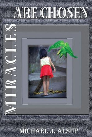Miracles Are Chosen by Michael J Alsup 9780985040390
