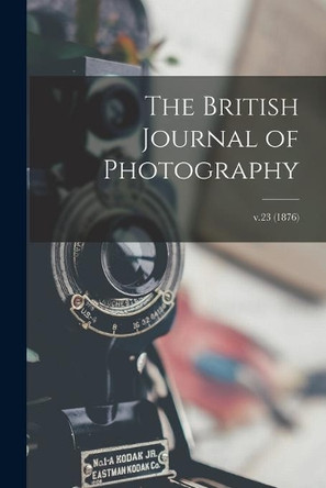 The British Journal of Photography; v.23 (1876) by Anonymous 9781014420152