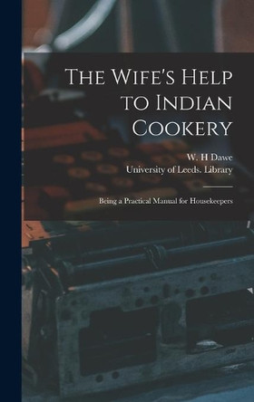 The Wife's Help to Indian Cookery: Being a Practical Manual for Housekeepers by W H Dawe 9781013404559