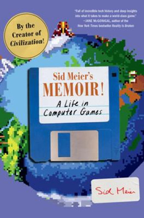 Sid Meier's Memoir!: A Life in Computer Games by Sid Meier