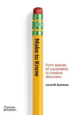 Make to Know: From Spaces of Uncertainty to Creative Discovery by Lorne M. Buchman