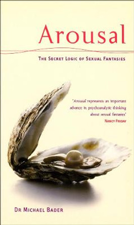 Arousal: The Secret Logic Of Sexual Fantasies by Dr. Michael Bader