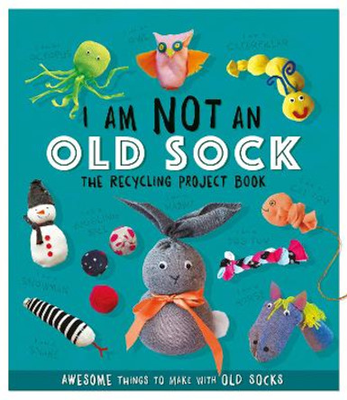 I Am Not An Old Sock - The Recycling Project Book: 10 Awesome Things to Make with Old Socks by Sara Stanford