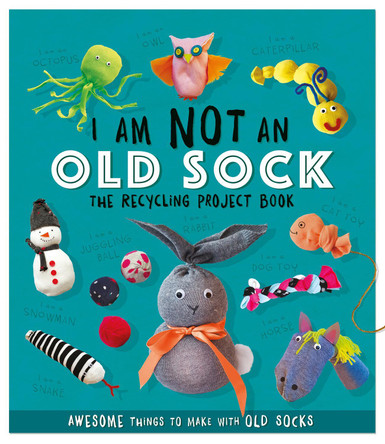 I Am Not An Old Sock - The Recycling Project Book: 10 Awesome Things to Make with Old Socks Sara Stanford 9781783124206