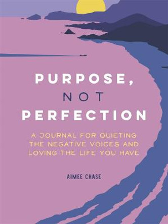 Purpose, Not Perfection: A Journal for Quieting the Negative Voices and Loving the Life You Have by Nadia Hayes