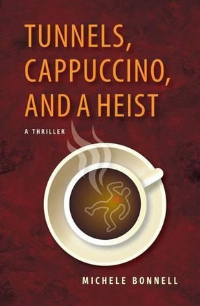 Tunnels, Cappuccino, And A Heist by Michele Bonnell 9780988514829