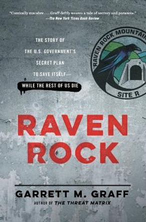 Raven Rock: The Story of the U.S. Government's Secret Plan to Save Itself--While the Rest of Us Die by Garrett M. Graff