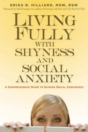 Living Fully with Shyness and Social Anxiety: A Comprehensive Guide to Gaining Social Confidence by M.S.W. Erika Bukkfalvi Hilliard 9781569243978
