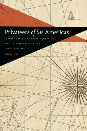 Privateers of the Americas: Spanish American Privateering from the United States in the Early Republic by David Head 9780820344003