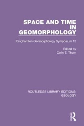 Space and Time in Geomorphology: Binghamton Geomorphology Symposium 12 by Colin E. Thorn