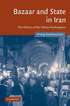 Bazaar and State in Iran: The Politics of the Tehran Marketplace by Arang Keshavarzian 9780521866187