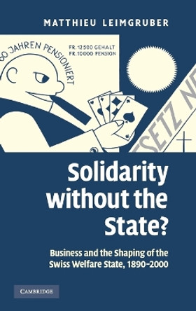 Solidarity without the State?: Business and the Shaping of the Swiss Welfare State, 1890-2000 by Matthieu Leimgruber 9780521875400
