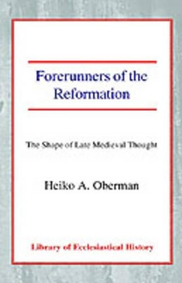 Forerunners of the Reformation: The Shape of Late Medieval Thought by Heiko A. Oberman 9780227170458