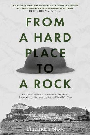 From a Hard Place to a Rock: First-Hand Accounts of Soldiers of the British Expeditionary Force on the Run in World War Two by Timandra Slade