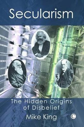 Secularism: The Hidden Origins of Disbelief by Mike King 9780227172452