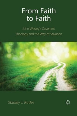 From Faith to Faith: John Wesley's Covenant Theology and the Way of Salvation by Stanley J. Rodes 9780227174289
