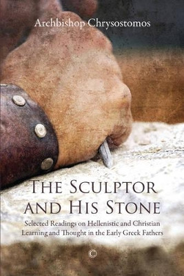 The Sculptor and his Stone: Selected Readings on Hellenistic and Christian Learning and Thought in the Early Greek Fathers by Chrysostomos 9780227176221