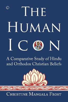The Human Icon: A Comparative Study of Hindu and Orthodox Christian Beliefs by Christine Mangala Frost 9780227176351
