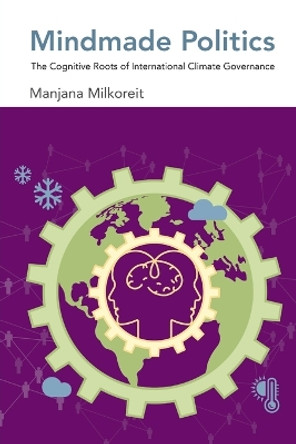 Mindmade Politics: The Cognitive Roots of International Climate Governance by Manjana Milkoreit 9780262551168