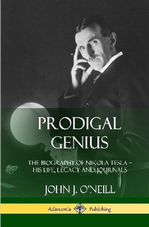 Prodigal Genius: The Biography of Nikola Tesla; His Life, Legacy and Journals (Hardcover) by John J O'Neill 9780359045136