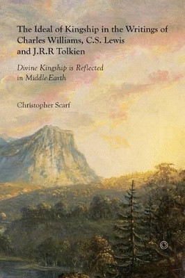 The Ideal of Kingship in the Writings of Charles Williams, C.S. Lewis, and J.R.R. Tolkien: Divine Kingship is reflected in Middle-Earth by Christopher Scarf 9780227174012