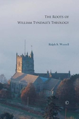 The Roots of William Tyndale's Theology by Ralph S. Werrell 9780227174029