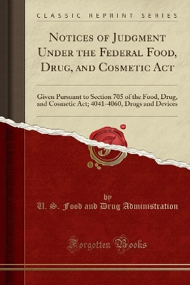 Notices of Judgment Under the Federal Food, Drug, and Cosmetic Act: Given Pursuant to Section 705 of the Food, Drug, and Cosmetic Act; 4041-4060, Drugs and Devices (Classic Reprint) by U. S. Food and Drug Administration 9780365719014