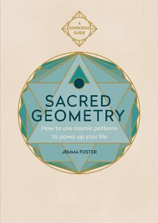 Sacred Geometry: How to use cosmic patterns to power up your life by Jemma Foster