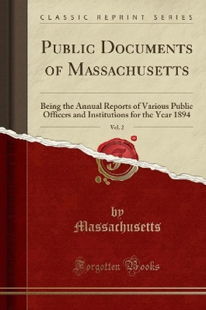 Public Documents of Massachusetts, Vol. 2: Being the Annual Reports of Various Public Officers and Institutions for the Year 1894 (Classic Reprint) by Massachusetts Massachusetts 9780365837008