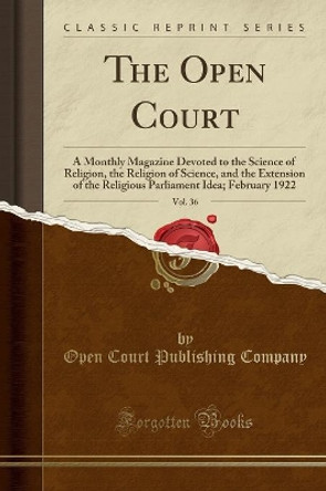 The Open Court, Vol. 36: A Monthly Magazine Devoted to the Science of Religion, the Religion of Science, and the Extension of the Religious Parliament Idea; February 1922 (Classic Reprint) by Open Court Publishing Company 9780365957393