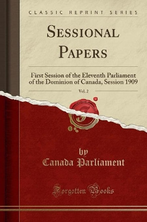 Sessional Papers, Vol. 2: First Session of the Eleventh Parliament of the Dominion of Canada, Session 1909 (Classic Reprint) by Canada Parliament 9780366980789