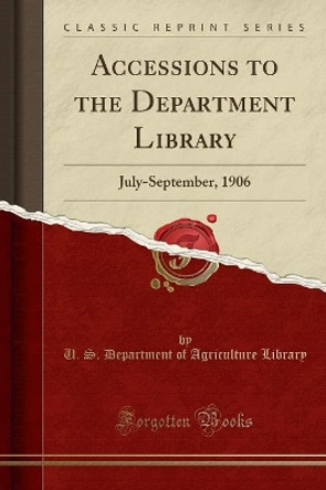 Accessions to the Department Library: July-September, 1906 (Classic Reprint) by U. S. Department of Agriculture Library 9780366828005
