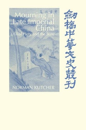 Mourning in Late Imperial China: Filial Piety and the State by Norman Kutcher 9780521030182