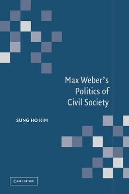 Max Weber's Politics of Civil Society by Sung Ho Kim 9780521036566